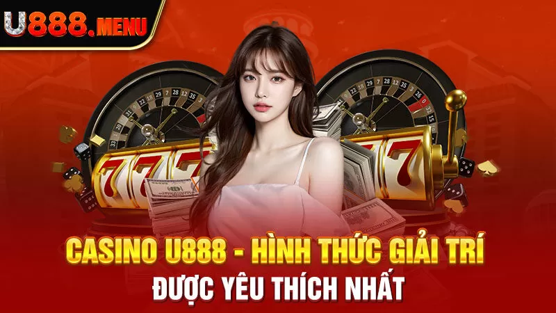 Casino U888 - hình thức giải trí được yêu thích nhất