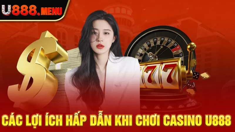 Các lợi ích hấp dẫn khi chơi casino U888