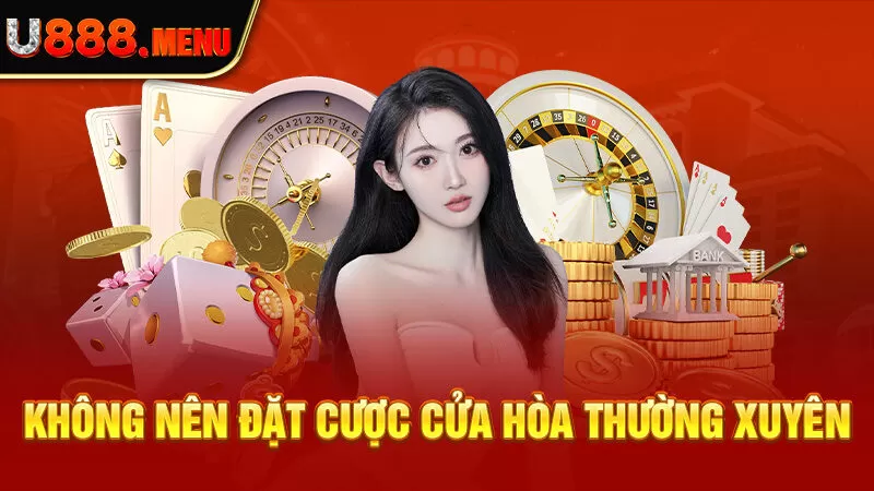 Không nên đặt cược cửa hòa thường xuyên