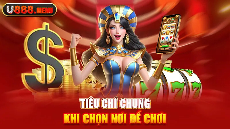 Tiêu chí chung khi chọn nơi để chơi